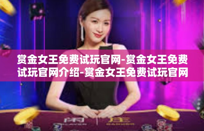 赏金女王免费试玩官网-赏金女王免费试玩官网介绍-赏金女王免费试玩官网