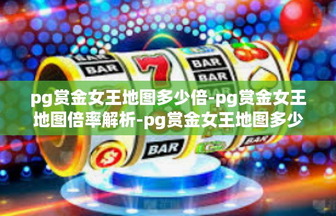 pg赏金女王地图多少倍-pg赏金女王地图倍率解析-pg赏金女王地图多少倍