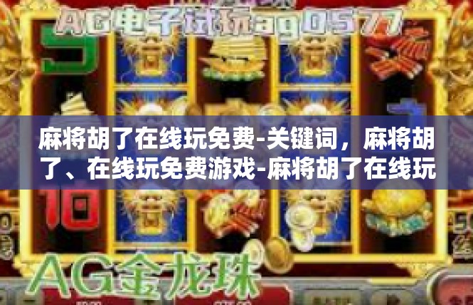 麻将胡了在线玩免费-关键词，麻将胡了、在线玩免费游戏-麻将胡了在线玩免费