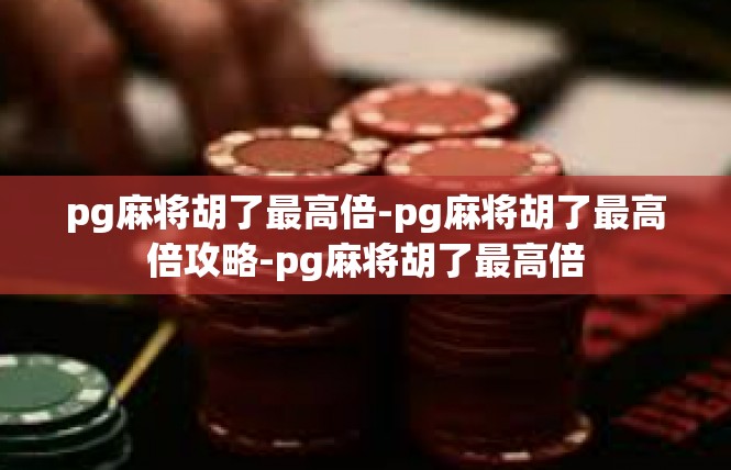 pg麻将胡了最高倍-pg麻将胡了最高倍攻略-pg麻将胡了最高倍