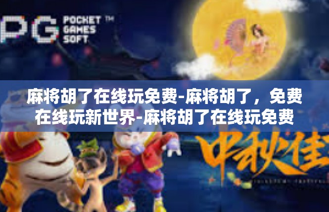 麻将胡了在线玩免费-麻将胡了，免费在线玩新世界-麻将胡了在线玩免费