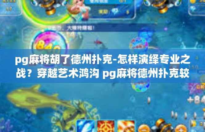pg麻将胡了德州扑克-怎样演绎专业之战？穿越艺术鸿沟 pg麻将德州扑克较量-pg麻将胡了德州扑克