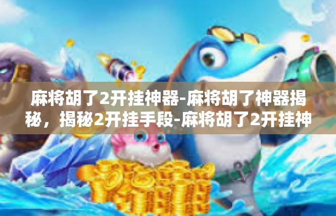 麻将胡了2开挂神器-麻将胡了神器揭秘，揭秘2开挂手段-麻将胡了2开挂神器