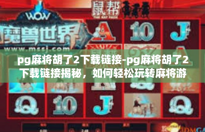 pg麻将胡了2下载链接-pg麻将胡了2下载链接揭秘，如何轻松玩转麻将游戏？pg麻将胡了2下载链接