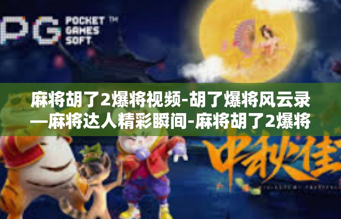 麻将胡了2爆将视频-胡了爆将风云录—麻将达人精彩瞬间-麻将胡了2爆将视频
