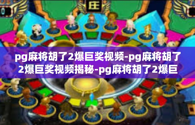 pg麻将胡了2爆巨奖视频-pg麻将胡了2爆巨奖视频揭秘-pg麻将胡了2爆巨奖视频
