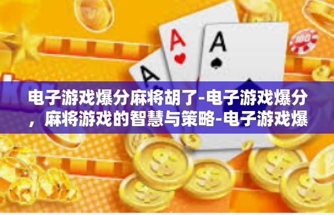 电子游戏爆分麻将胡了-电子游戏爆分，麻将游戏的智慧与策略-电子游戏爆分麻将胡了