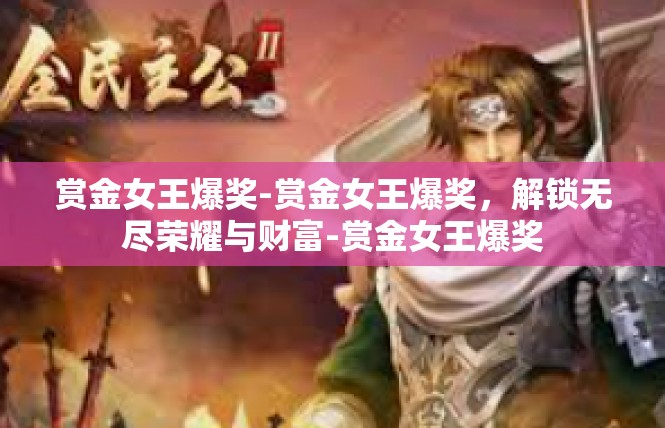 赏金女王爆奖-赏金女王爆奖，解锁无尽荣耀与财富-赏金女王爆奖