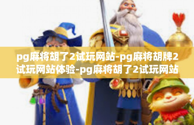 pg麻将胡了2试玩网站-pg麻将胡牌2试玩网站体验-pg麻将胡了2试玩网站