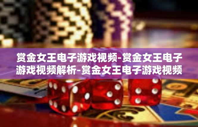赏金女王电子游戏视频-赏金女王电子游戏视频解析-赏金女王电子游戏视频