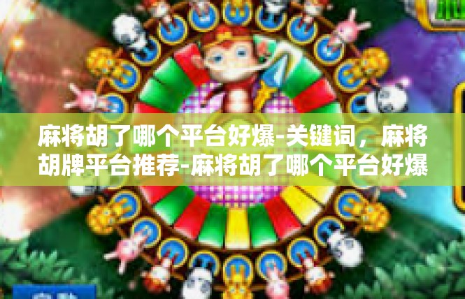 麻将胡了哪个平台好爆-关键词，麻将胡牌平台推荐-麻将胡了哪个平台好爆