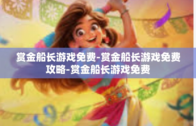 赏金船长游戏免费-赏金船长游戏免费攻略-赏金船长游戏免费