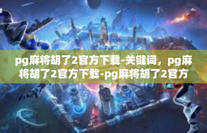 pg麻将胡了2官方下载-关键词，pg麻将胡了2官方下载-pg麻将胡了2官方下载