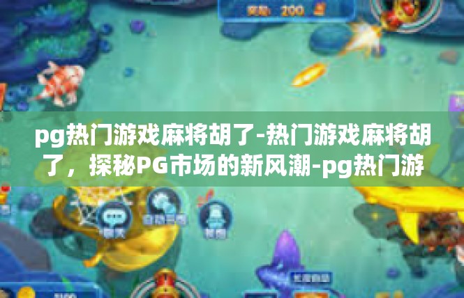 pg热门游戏麻将胡了-热门游戏麻将胡了，探秘PG市场的新风潮-pg热门游戏麻将胡了