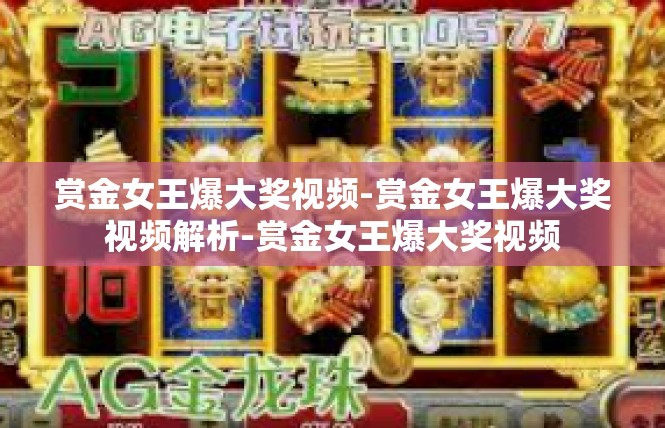 赏金女王爆大奖视频-赏金女王爆大奖视频解析-赏金女王爆大奖视频