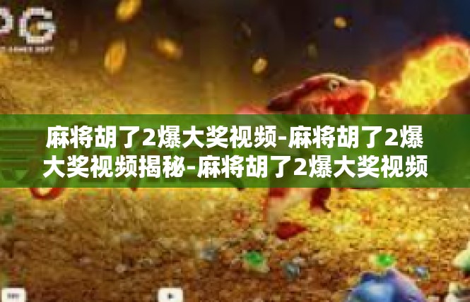 麻将胡了2爆大奖视频-麻将胡了2爆大奖视频揭秘-麻将胡了2爆大奖视频