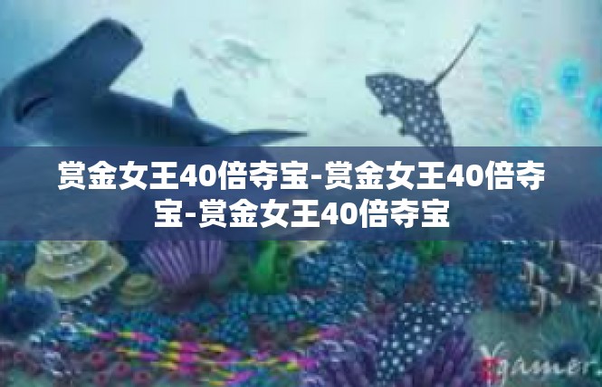 赏金女王40倍夺宝-赏金女王40倍夺宝-赏金女王40倍夺宝