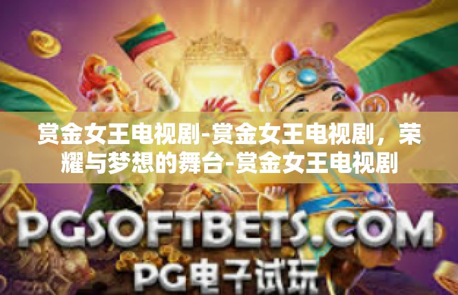 赏金女王电视剧-赏金女王电视剧，荣耀与梦想的舞台-赏金女王电视剧