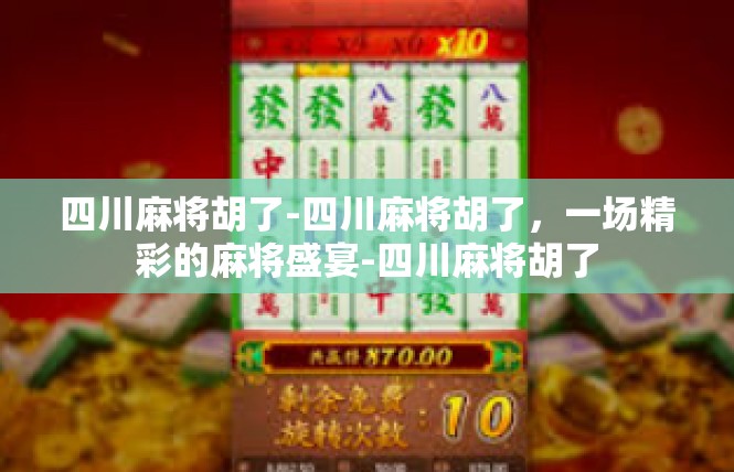四川麻将胡了-四川麻将胡了，一场精彩的麻将盛宴-四川麻将胡了
