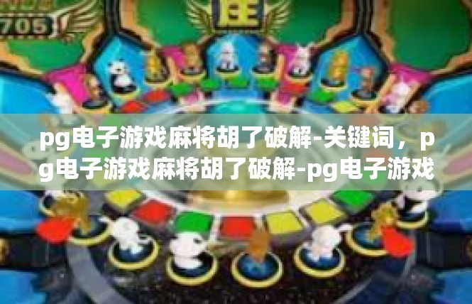 pg电子游戏麻将胡了破解-关键词，pg电子游戏麻将胡了破解-pg电子游戏麻将胡了破解
