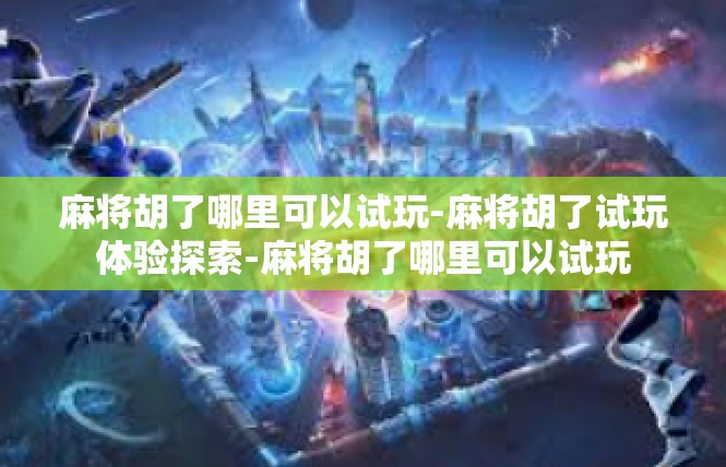 麻将胡了哪里可以试玩-麻将胡了试玩体验探索-麻将胡了哪里可以试玩