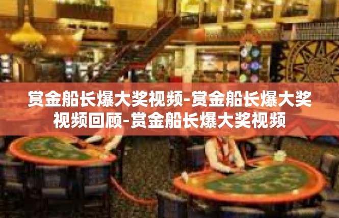 赏金船长爆大奖视频-赏金船长爆大奖视频回顾-赏金船长爆大奖视频