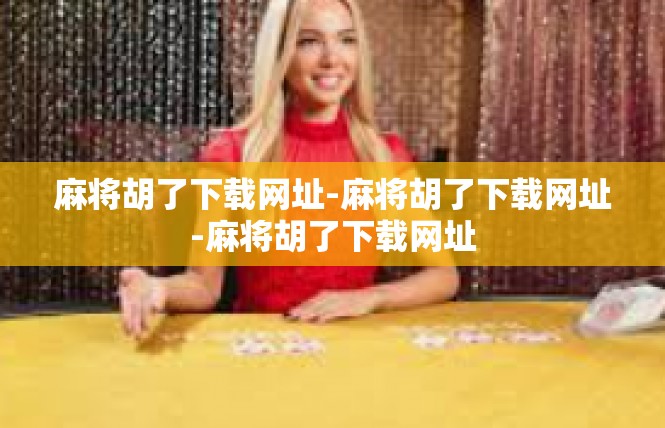 麻将胡了下载网址-麻将胡了下载网址-麻将胡了下载网址