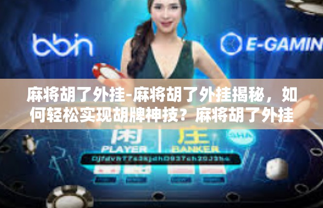麻将胡了外挂-麻将胡了外挂揭秘，如何轻松实现胡牌神技？麻将胡了外挂