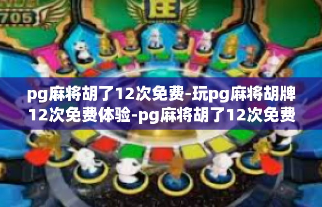 pg麻将胡了12次免费-玩pg麻将胡牌12次免费体验-pg麻将胡了12次免费