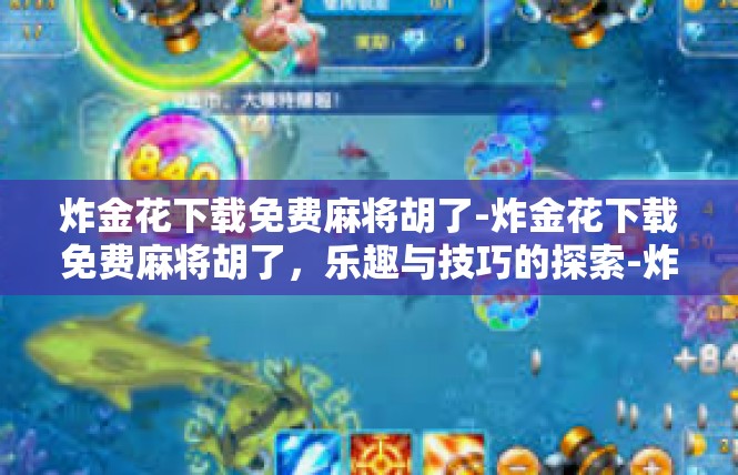 炸金花下载免费麻将胡了-炸金花下载免费麻将胡了，乐趣与技巧的探索-炸金花下载免费麻将胡了