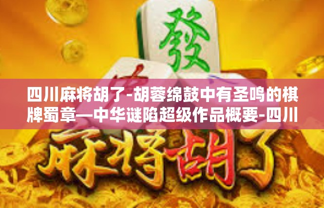 四川麻将胡了-胡蓉绵鼓中有圣鸣的棋牌蜀章—中华谜陷超级作品概要-四川麻将胡了