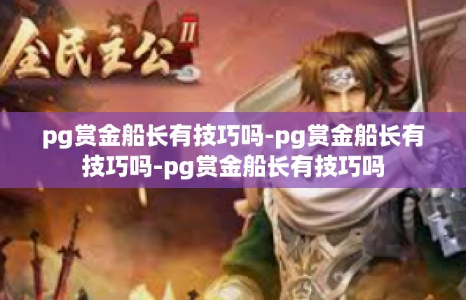 pg赏金船长有技巧吗-pg赏金船长有技巧吗-pg赏金船长有技巧吗
