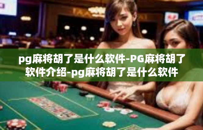 pg麻将胡了是什么软件-PG麻将胡了软件介绍-pg麻将胡了是什么软件