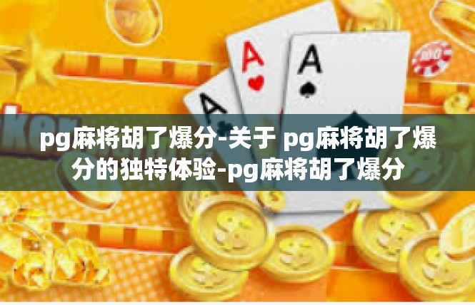 pg麻将胡了爆分-关于 pg麻将胡了爆分的独特体验-pg麻将胡了爆分
