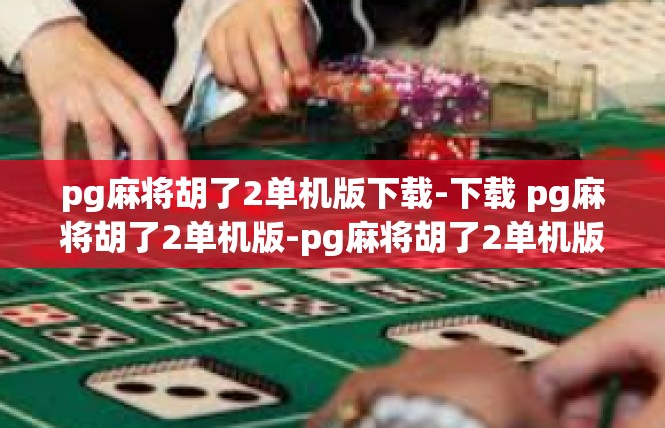 pg麻将胡了2单机版下载-下载 pg麻将胡了2单机版-pg麻将胡了2单机版下载