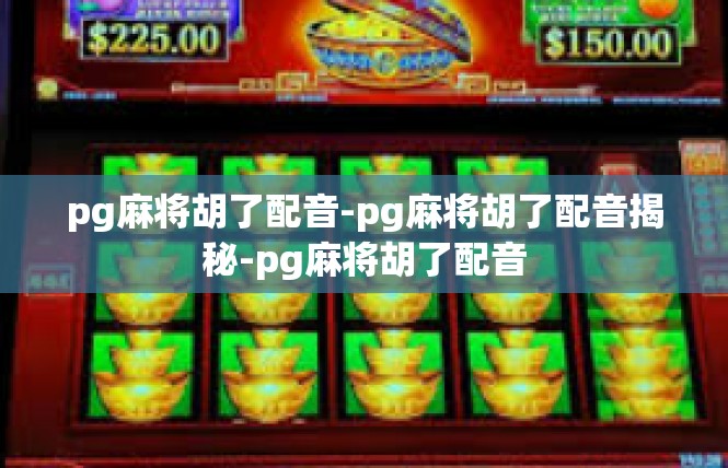 pg麻将胡了配音-pg麻将胡了配音揭秘-pg麻将胡了配音