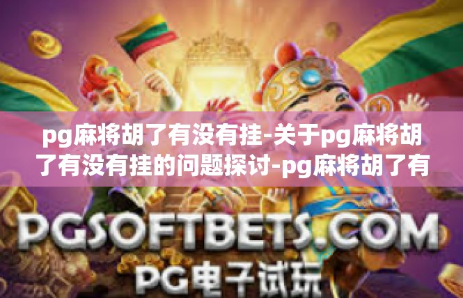 pg麻将胡了有没有挂-关于pg麻将胡了有没有挂的问题探讨-pg麻将胡了有没有挂