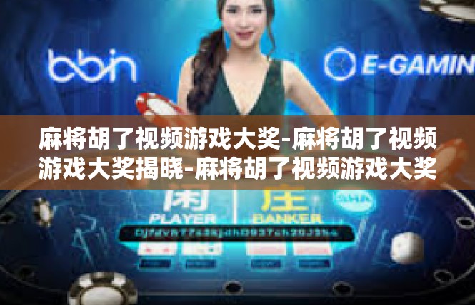 麻将胡了视频游戏大奖-麻将胡了视频游戏大奖揭晓-麻将胡了视频游戏大奖