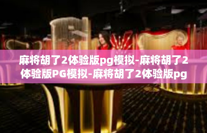 麻将胡了2体验版pg模拟-麻将胡了2体验版PG模拟-麻将胡了2体验版pg模拟