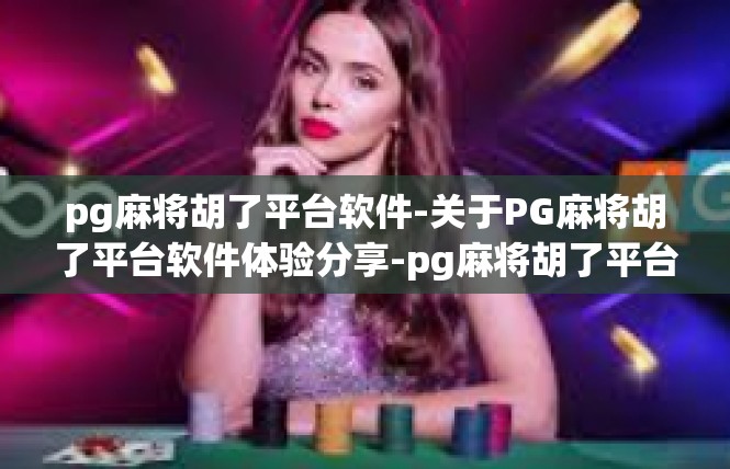 pg麻将胡了平台软件-关于PG麻将胡了平台软件体验分享-pg麻将胡了平台软件