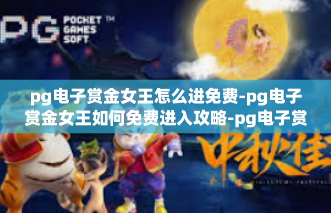 pg电子赏金女王怎么进免费-pg电子赏金女王如何免费进入攻略-pg电子赏金女王怎么进免费