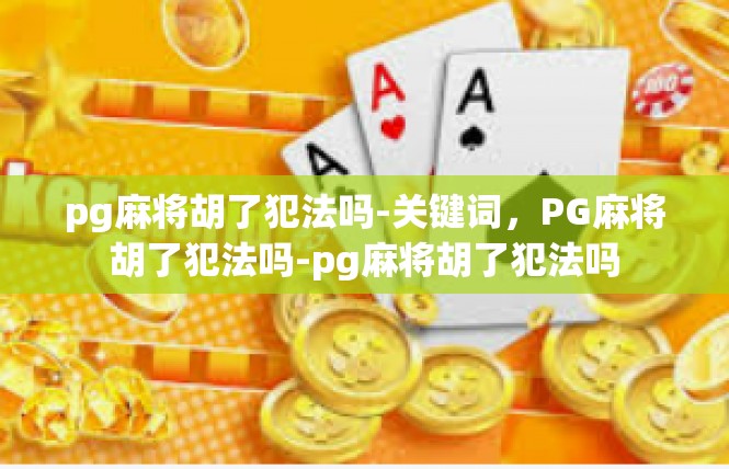 pg麻将胡了犯法吗-关键词，PG麻将胡了犯法吗-pg麻将胡了犯法吗
