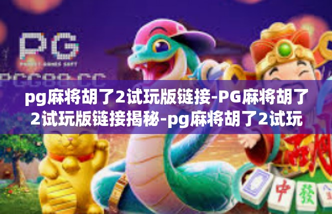 pg麻将胡了2试玩版链接-PG麻将胡了2试玩版链接揭秘-pg麻将胡了2试玩版链接