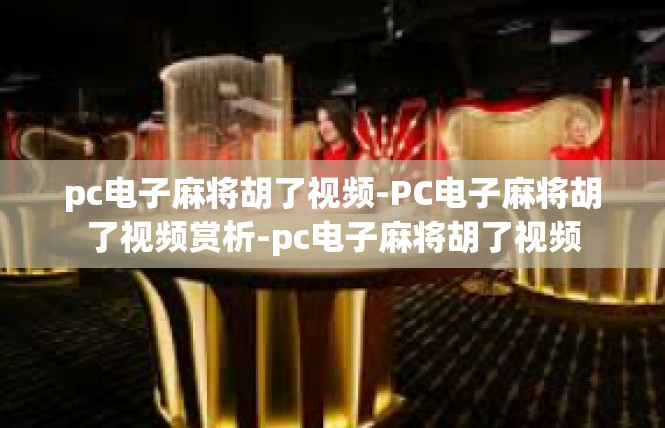 pc电子麻将胡了视频-PC电子麻将胡了视频赏析-pc电子麻将胡了视频