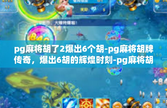 pg麻将胡了2爆出6个胡-pg麻将胡牌传奇，爆出6胡的辉煌时刻-pg麻将胡了2爆出6个胡