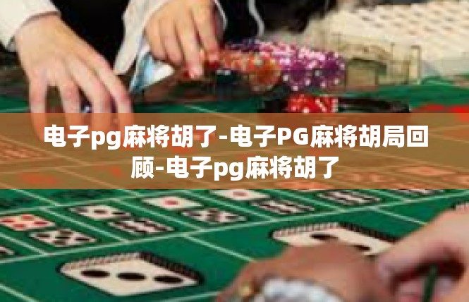 电子pg麻将胡了-电子PG麻将胡局回顾-电子pg麻将胡了