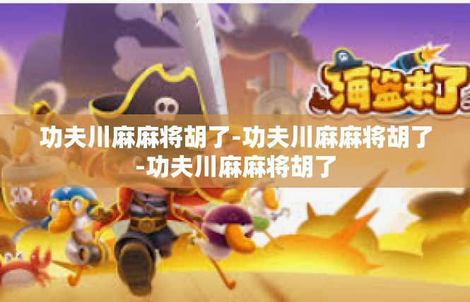 功夫川麻麻将胡了-功夫川麻麻将胡了-功夫川麻麻将胡了