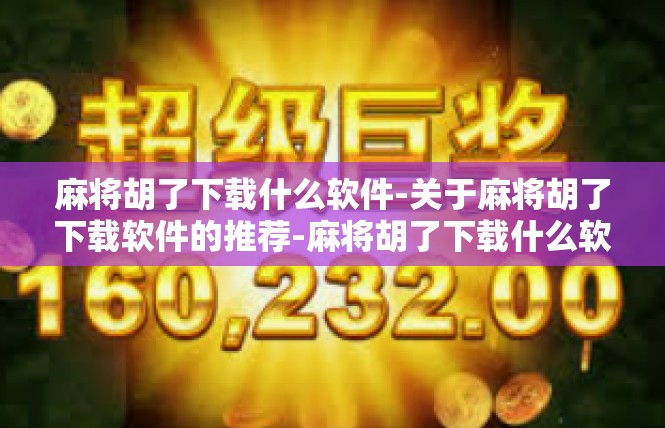 麻将胡了下载什么软件-关于麻将胡了下载软件的推荐-麻将胡了下载什么软件