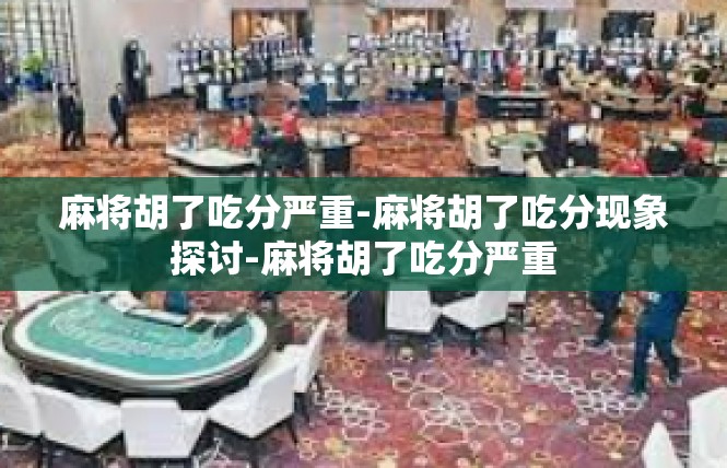 麻将胡了吃分严重-麻将胡了吃分现象探讨-麻将胡了吃分严重