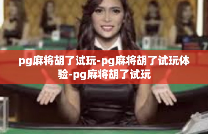 pg麻将胡了试玩-pg麻将胡了试玩体验-pg麻将胡了试玩